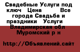 Свадебные Услуги под ключ › Цена ­ 500 - Все города Свадьба и праздники » Услуги   . Владимирская обл.,Муромский р-н